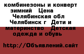 комбинезоны и конверт зимний › Цена ­ 500 - Челябинская обл., Челябинск г. Дети и материнство » Детская одежда и обувь   